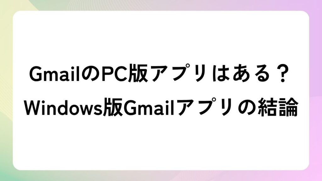 GmailのPC版アプリはある？Windows版Gmailアプリの結論