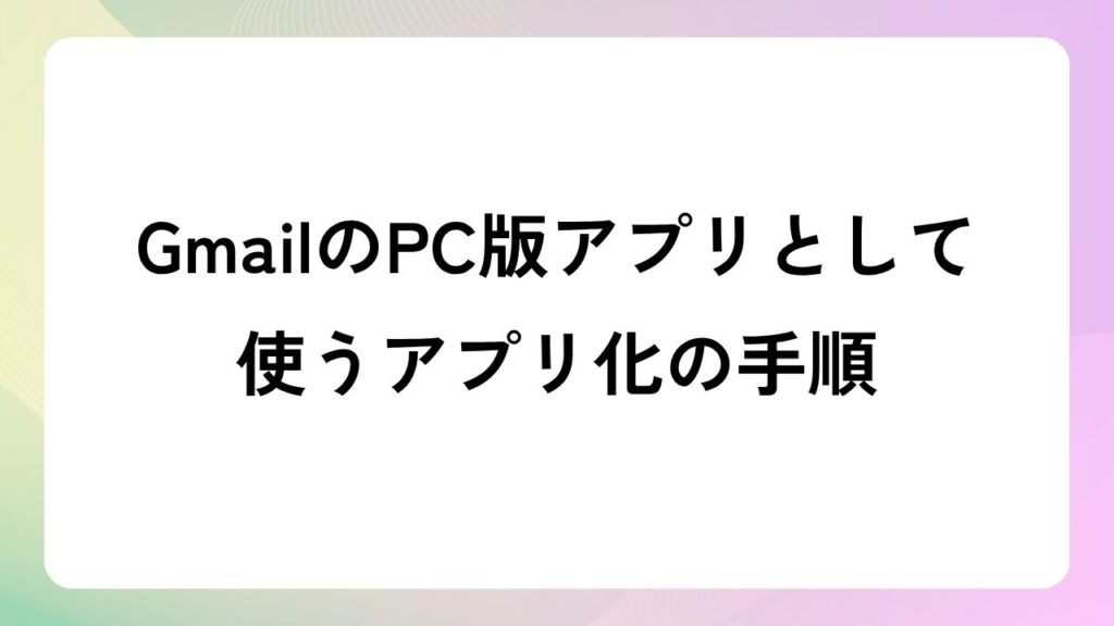 GmailのPC版アプリとして使うアプリ化の手順